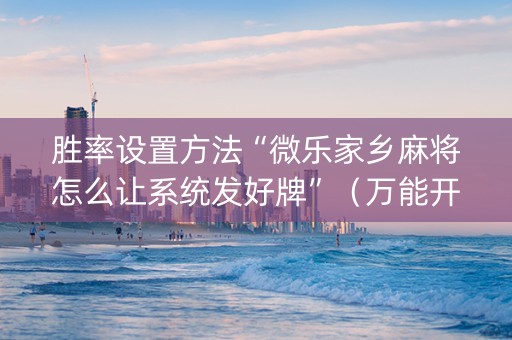 胜率设置方法“微乐家乡麻将怎么让系统发好牌”（万能开挂器)