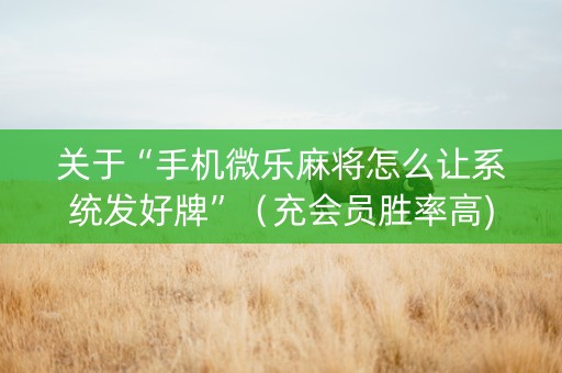关于“手机微乐麻将怎么让系统发好牌”（充会员胜率高)