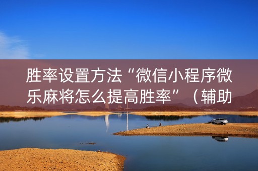 胜率设置方法“微信小程序微乐麻将怎么提高胜率”（辅助器下载)