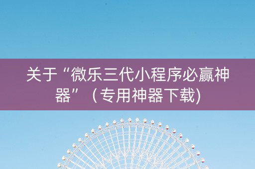 关于“微乐三代小程序必赢神器”（专用神器下载)