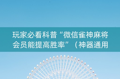 玩家必看科普“微信雀神麻将会员能提高胜率”（神器通用版)
