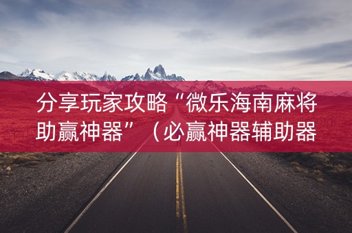 分享玩家攻略“微乐海南麻将助赢神器”（必赢神器辅助器)