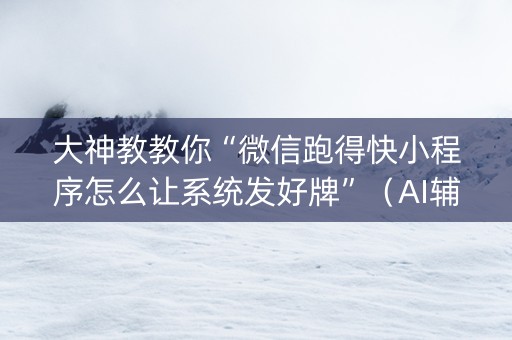 大神教教你“微信跑得快小程序怎么让系统发好牌”（AI辅助胡牌规则)