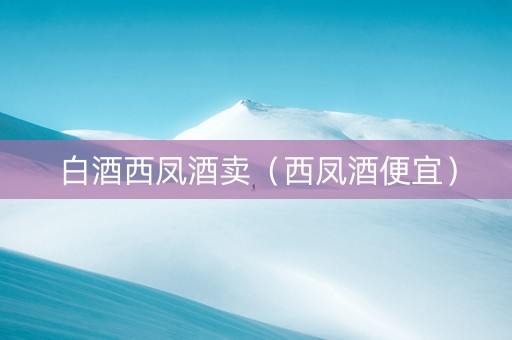 白酒西凤酒卖（西凤酒便宜）