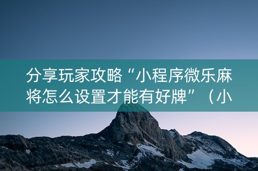 分享玩家攻略“小程序微乐麻将怎么设置才能有好牌”（小程序控牌器)