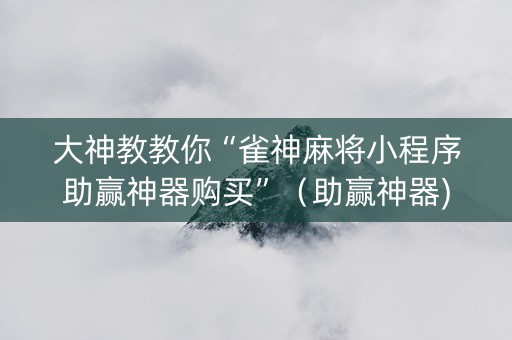 大神教教你“雀神麻将小程序助赢神器购买”（助赢神器)