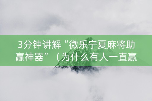 3分钟讲解“微乐宁夏麻将助赢神器”（为什么有人一直赢)