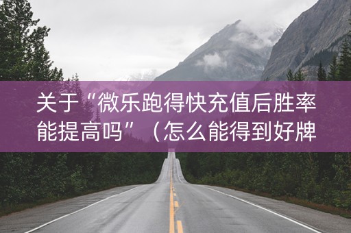 关于“微乐跑得快充值后胜率能提高吗”（怎么能得到好牌)