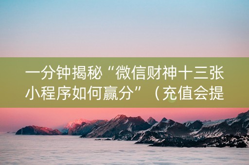 一分钟揭秘“微信财神十三张小程序如何赢分”（充值会提高胜率么)