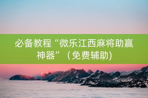 必备教程“微乐江西麻将助赢神器”（免费辅助)