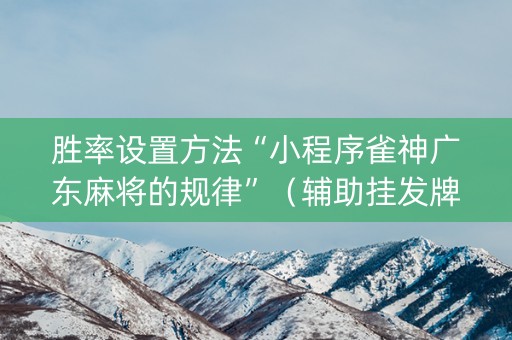 胜率设置方法“小程序雀神广东麻将的规律”（辅助挂发牌规律)