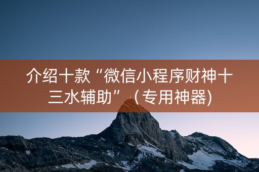 介绍十款“微信小程序财神十三水辅助”（专用神器)