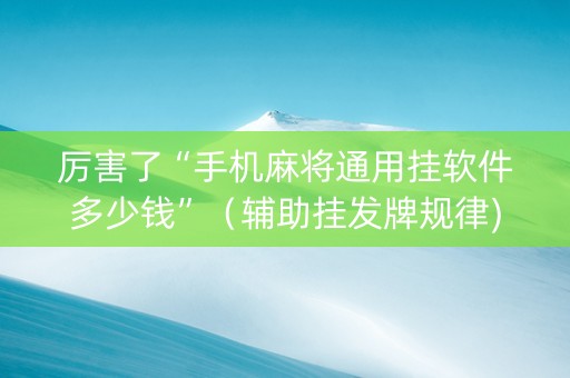 厉害了“手机麻将通用挂软件多少钱”（辅助挂发牌规律)