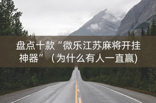 盘点十款“微乐江苏麻将开挂神器”（为什么有人一直赢)