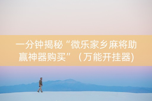 一分钟揭秘“微乐家乡麻将助赢神器购买”（万能开挂器)