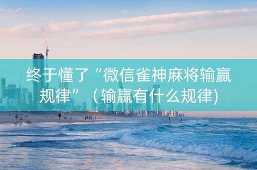 终于懂了“微信雀神麻将输赢规律”（输赢有什么规律)