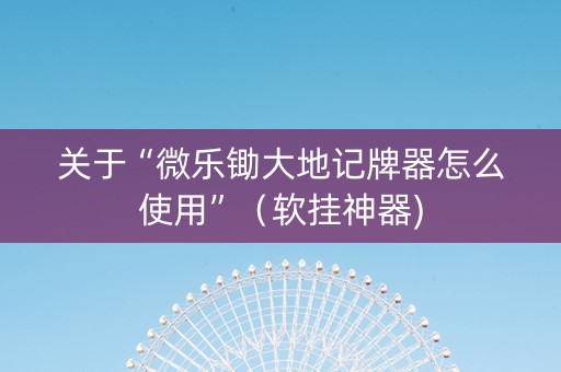 关于“微乐锄大地记牌器怎么使用”（软挂神器)