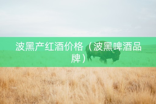 波黑产红酒价格（波黑啤酒品牌）