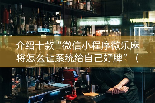 介绍十款“微信小程序微乐麻将怎么让系统给自己好牌”（外辅工具)