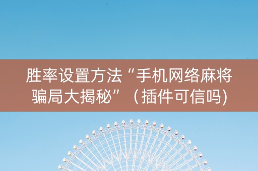 胜率设置方法“手机网络麻将骗局大揭秘”（插件可信吗)