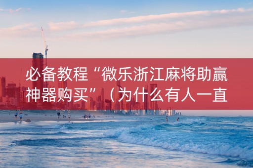 必备教程“微乐浙江麻将助赢神器购买”（为什么有人一直赢)