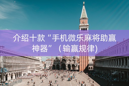 介绍十款“手机微乐麻将助赢神器”（输赢规律)