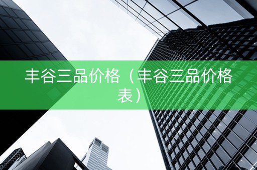 丰谷三品价格（丰谷三品价格表）