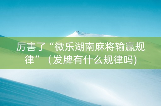 厉害了“微乐湖南麻将输赢规律”（发牌有什么规律吗)