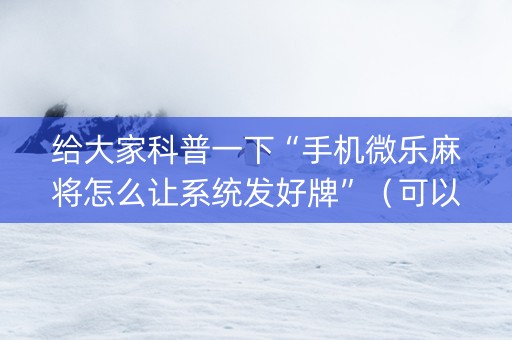 给大家科普一下“手机微乐麻将怎么让系统发好牌”（可以设置输赢吗)