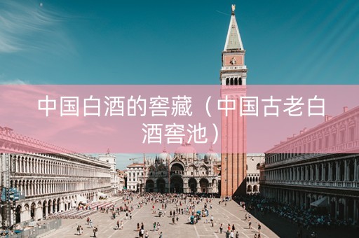 中国白酒的窖藏（中国古老白酒窖池）