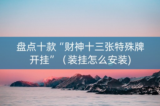 盘点十款“财神十三张特殊牌开挂”（装挂怎么安装)