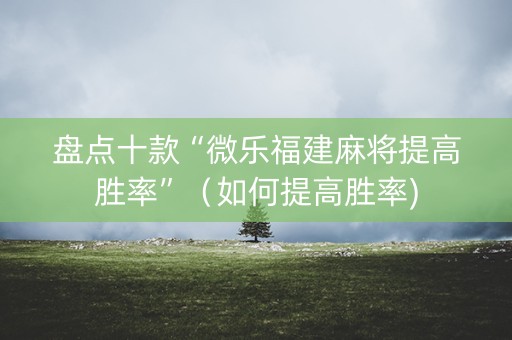 盘点十款“微乐福建麻将提高胜率”（如何提高胜率)