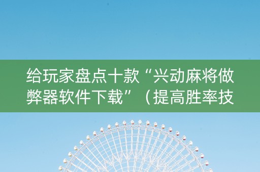 给玩家盘点十款“兴动麻将做弊器软件下载”（提高胜率技巧)