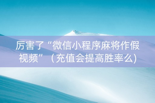 厉害了“微信小程序麻将作假视频”（充值会提高胜率么)