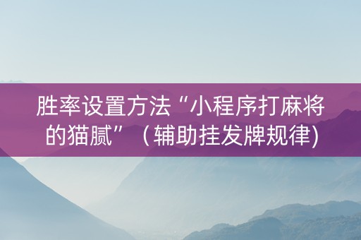 胜率设置方法“小程序打麻将的猫腻”（辅助挂发牌规律)