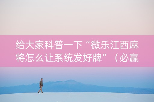 给大家科普一下“微乐江西麻将怎么让系统发好牌”（必赢神器)