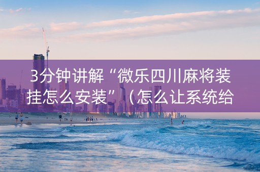 3分钟讲解“微乐四川麻将装挂怎么安装”（怎么让系统给自己好牌)