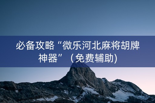 必备攻略“微乐河北麻将胡牌神器”（免费辅助)