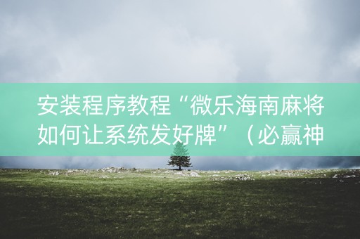 安装程序教程“微乐海南麻将如何让系统发好牌”（必赢神器辅助器)
