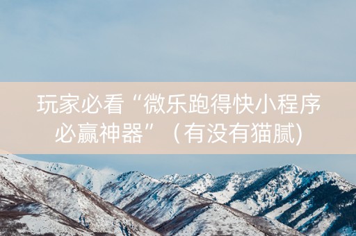 玩家必看“微乐跑得快小程序必赢神器”（有没有猫腻)