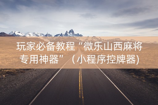 玩家必备教程“微乐山西麻将专用神器”（小程序控牌器)