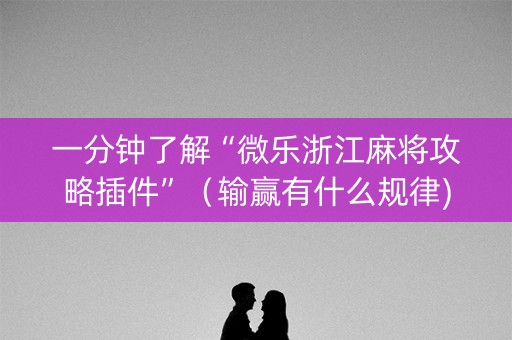 一分钟了解“微乐浙江麻将攻略插件”（输赢有什么规律)