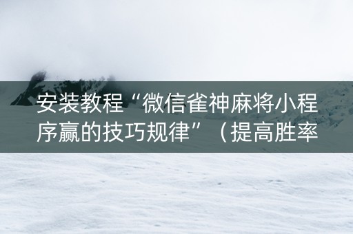 安装教程“微信雀神麻将小程序赢的技巧规律”（提高胜率技巧)
