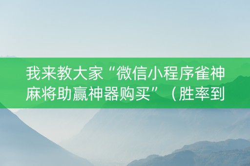 我来教大家“微信小程序雀神麻将助赢神器购买”（胜率到哪调)