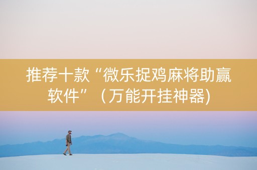 推荐十款“微乐捉鸡麻将助赢软件”（万能开挂神器)