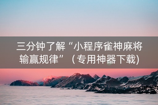 三分钟了解“小程序雀神麻将输赢规律”（专用神器下载)