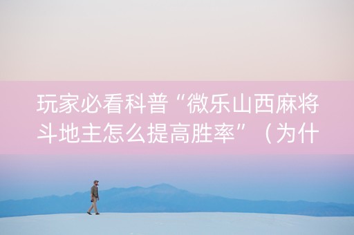 玩家必看科普“微乐山西麻将斗地主怎么提高胜率”（为什么有人一直赢)