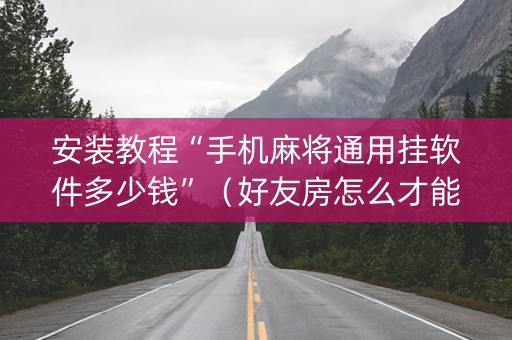 安装教程“手机麻将通用挂软件多少钱”（好友房怎么才能赢)