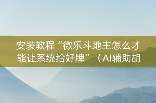 安装教程“微乐斗地主怎么才能让系统给好牌”（AI辅助胡牌规则)