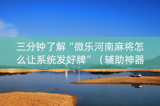 三分钟了解“微乐河南麻将怎么让系统发好牌”（辅助神器免费)